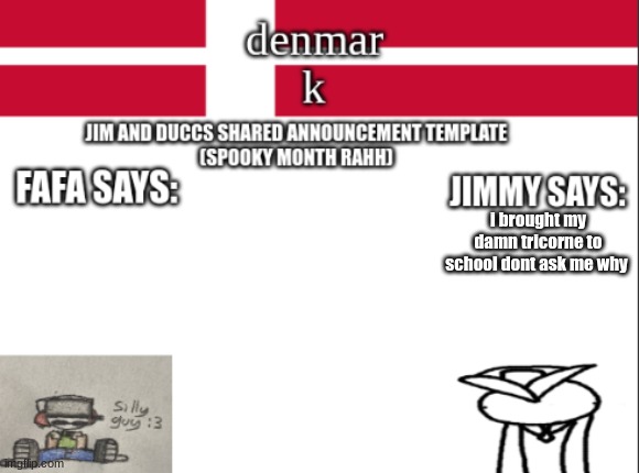 JIM AND DUCCS cOLLABED ANNOUNCEMENT TEMPLATE RAHHHHHHHHH | i brought my damn tricorne to school dont ask me why | image tagged in jim and duccs collabed announcement template rahhhhhhhhh | made w/ Imgflip meme maker