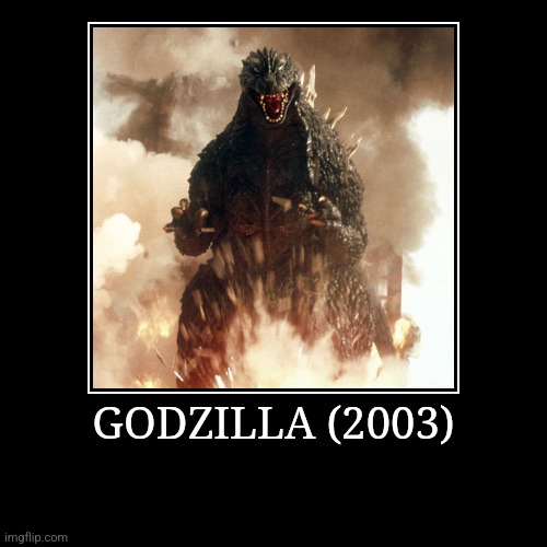 Godzilla (2003) | GODZILLA (2003) | | image tagged in demotivationals,millennium,godzilla | made w/ Imgflip demotivational maker