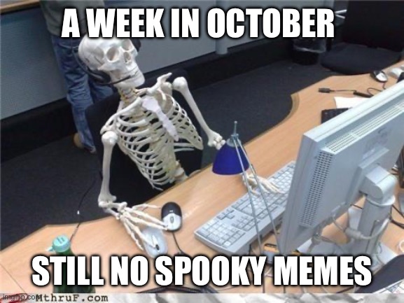 Waiting skeleton | A WEEK IN OCTOBER; STILL NO SPOOKY MEMES | image tagged in waiting skeleton | made w/ Imgflip meme maker