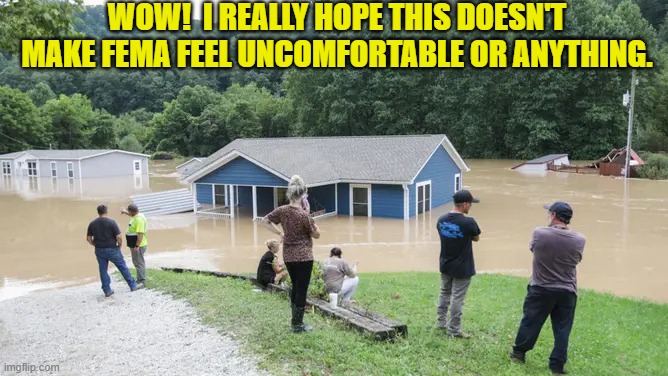 Wouldn't want their FEELINGS to get injured. | WOW!  I REALLY HOPE THIS DOESN'T MAKE FEMA FEEL UNCOMFORTABLE OR ANYTHING. | image tagged in yep | made w/ Imgflip meme maker