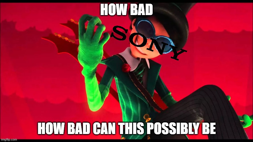 sony please stop | HOW BAD; HOW BAD CAN THIS POSSIBLY BE | image tagged in how bad can i be,hotel transylvania,memes,sony | made w/ Imgflip meme maker