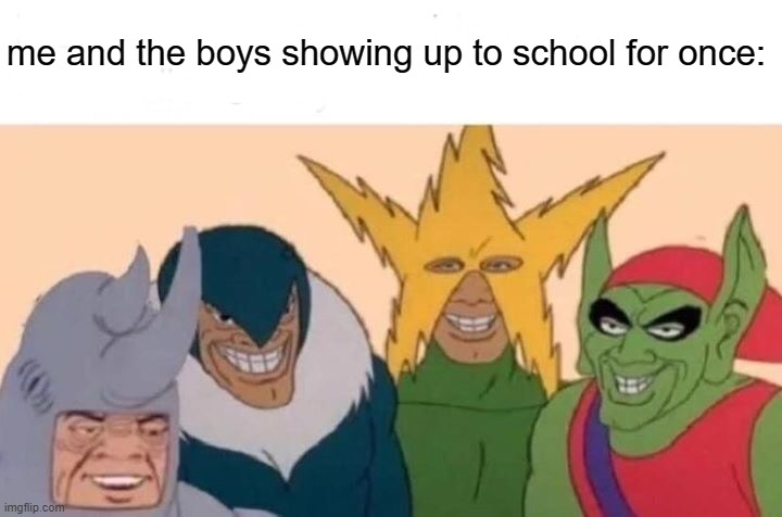 Me And The Boys Meme | me and the boys showing up to school for once: | image tagged in memes,me and the boys | made w/ Imgflip meme maker