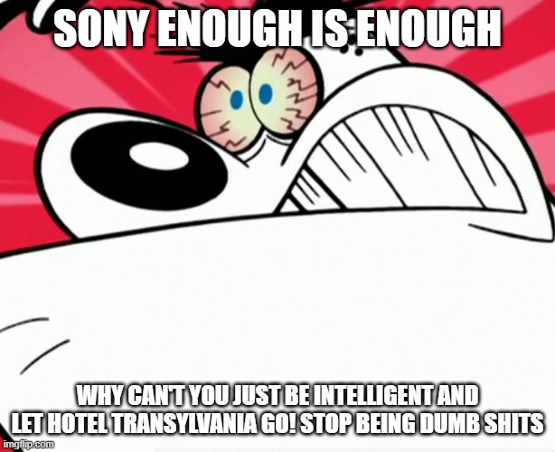 sony enough is enough | SONY ENOUGH IS ENOUGH; WHY CAN'T YOU JUST BE INTELLIGENT AND LET HOTEL TRANSYLVANIA GO! STOP BEING DUMB SHITS | image tagged in furious dingus,memes,sony,public service announcement | made w/ Imgflip meme maker