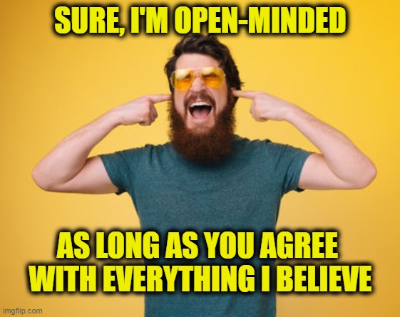 Disagreeing with me is hate speech! | SURE, I'M OPEN-MINDED; AS LONG AS YOU AGREE 
WITH EVERYTHING I BELIEVE | image tagged in hate speech | made w/ Imgflip meme maker