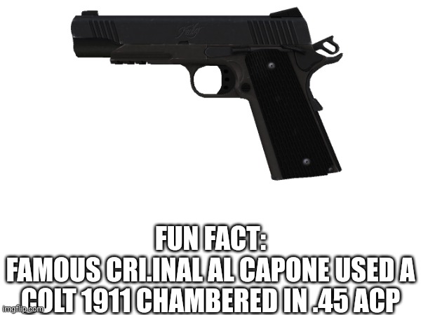 FUN FACT:
FAMOUS CRI.INAL AL CAPONE USED A COLT 1911 CHAMBERED IN .45 ACP | made w/ Imgflip meme maker