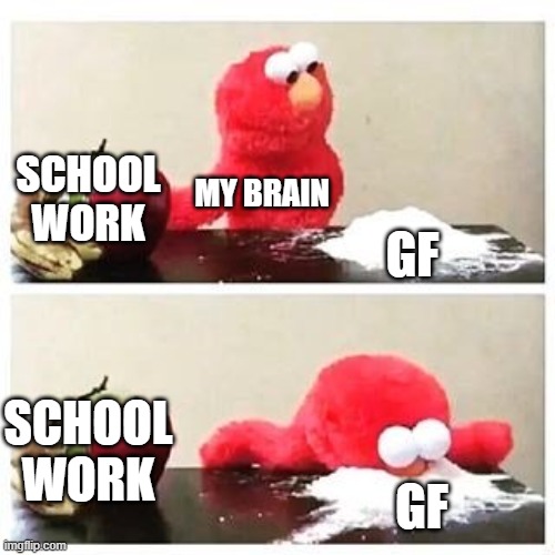 i can't stop thinking about her | SCHOOL WORK; MY BRAIN; GF; SCHOOL WORK; GF | image tagged in elmo cocaine,girlfriend,relationships | made w/ Imgflip meme maker