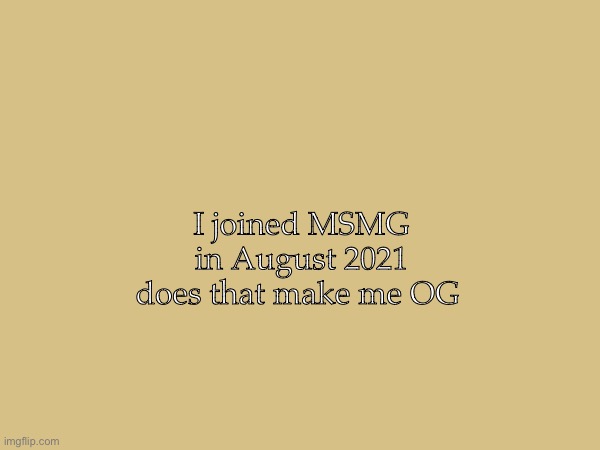 I joined MSMG in August 2021 does that make me OG | made w/ Imgflip meme maker