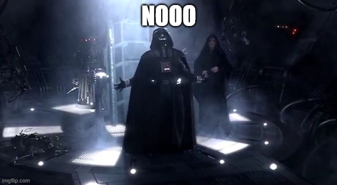 Vader nooooooooo | NOOO | image tagged in vader nooooooooo | made w/ Imgflip meme maker