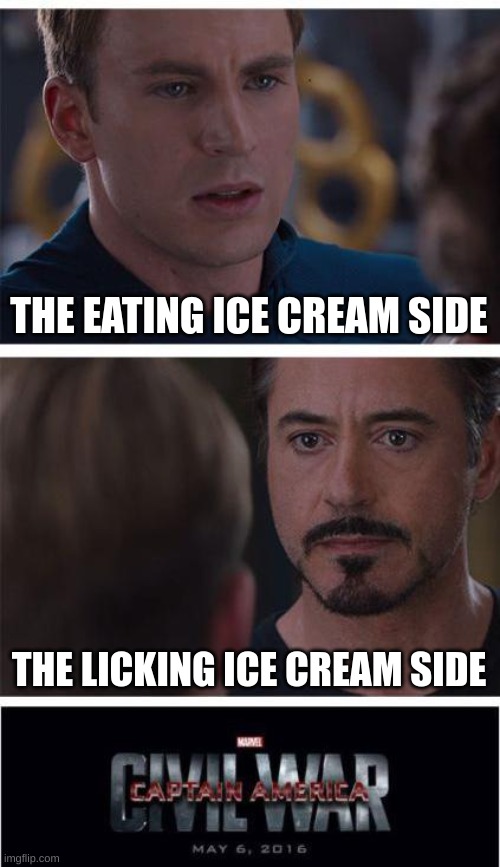 IDK I'm bored | THE EATING ICE CREAM SIDE; THE LICKING ICE CREAM SIDE | image tagged in memes,marvel civil war 1,licking,ice cream,versus,eating | made w/ Imgflip meme maker