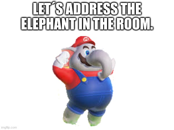 the elephant in the room | LET´S ADDRESS THE ELEPHANT IN THE ROOM. | image tagged in gaming,mario | made w/ Imgflip meme maker