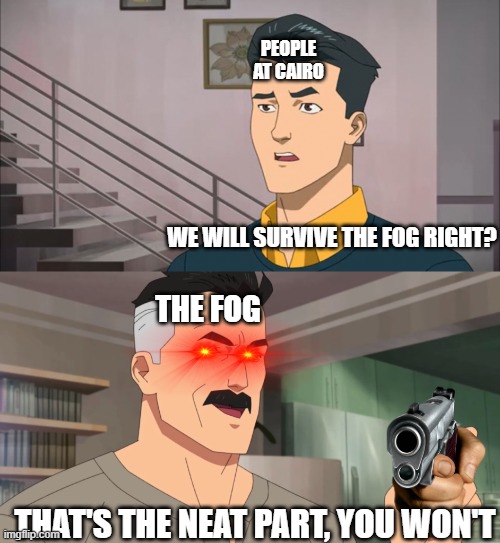 That's the neat part, you don't | PEOPLE AT CAIRO; WE WILL SURVIVE THE FOG RIGHT? THE FOG; THAT'S THE NEAT PART, YOU WON'T | image tagged in that's the neat part you don't | made w/ Imgflip meme maker