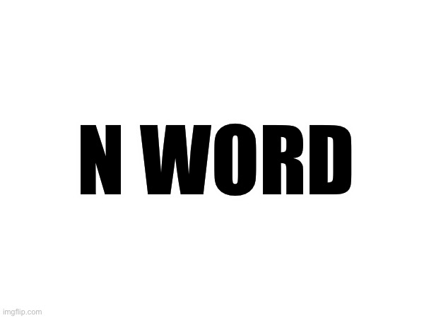 N word | N WORD | made w/ Imgflip meme maker