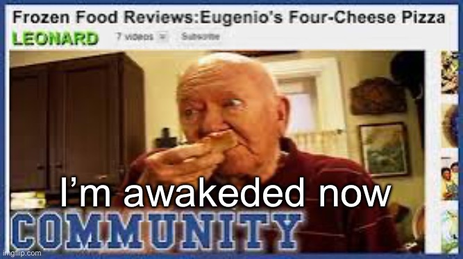 Leonard’s food reviews | I’m awakeded now | image tagged in leonard s food reviews | made w/ Imgflip meme maker