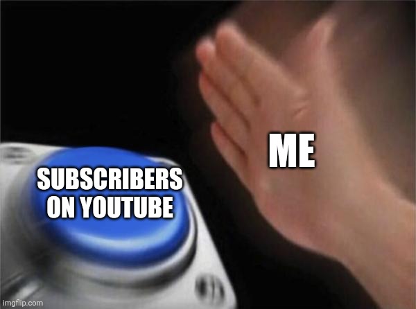 Ol' Relatable | ME; SUBSCRIBERS ON YOUTUBE | image tagged in memes | made w/ Imgflip meme maker