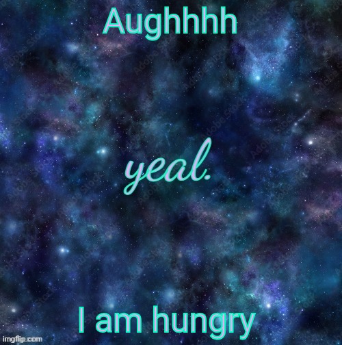 yeal. | Aughhhh; I am hungry | image tagged in yeal | made w/ Imgflip meme maker