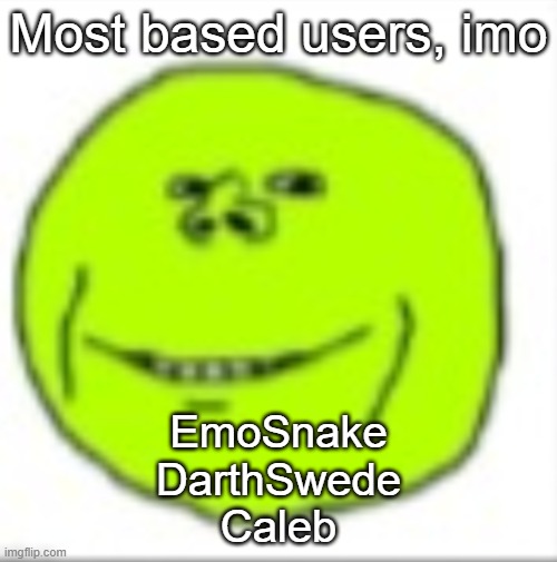 peajak | Most based users, imo; EmoSnake
DarthSwede
Caleb | image tagged in peajak | made w/ Imgflip meme maker