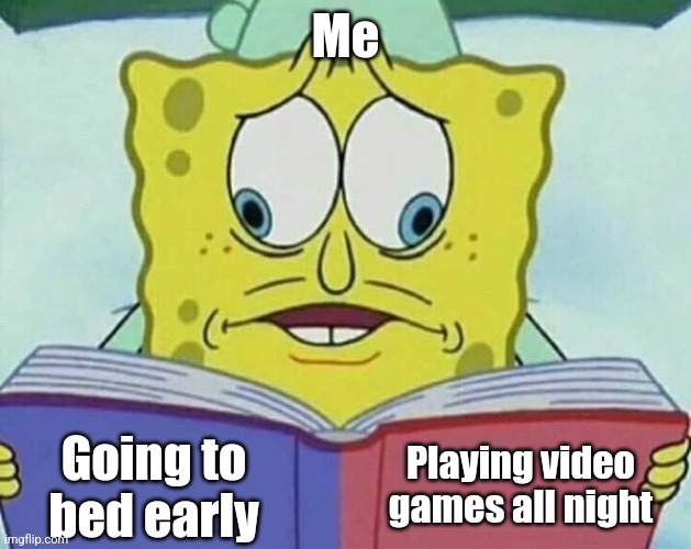 cross eyed spongebob | Me; Playing video games all night; Going to bed early | image tagged in cross eyed spongebob,relatable,funny,personal,for real | made w/ Imgflip meme maker