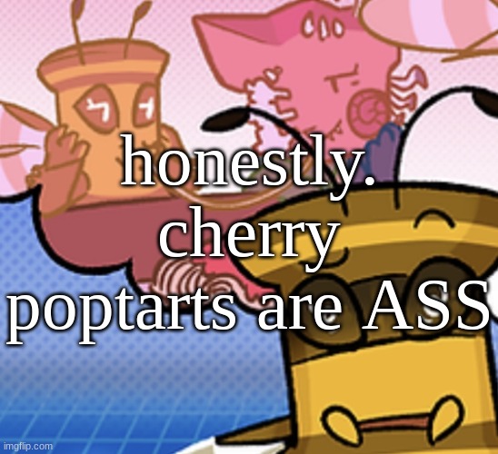 worst flavor i know | honestly. cherry poptarts are ASS | image tagged in pish n force all eatin pagheti | made w/ Imgflip meme maker