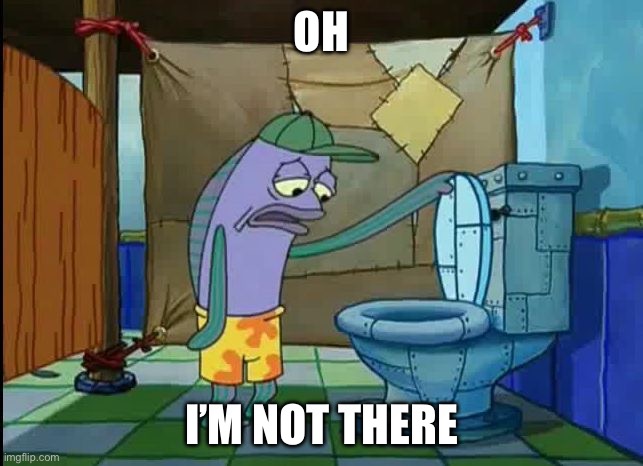 oh thats a toilet spongebob fish | OH I’M NOT THERE | image tagged in oh thats a toilet spongebob fish | made w/ Imgflip meme maker