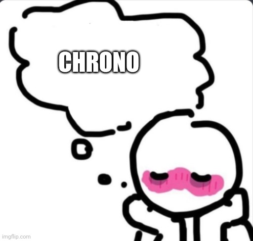 Blushing thinking about... | CHRONO | image tagged in blushing thinking about | made w/ Imgflip meme maker