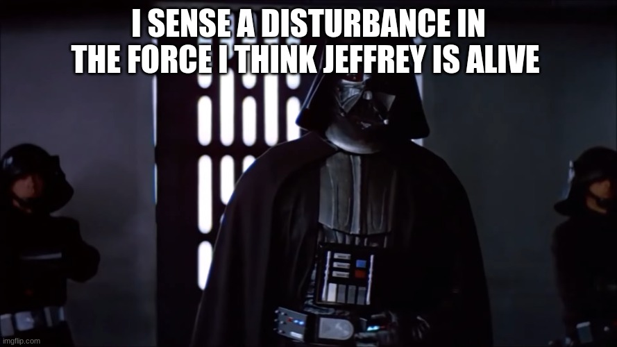 darth vader | I SENSE A DISTURBANCE IN THE FORCE I THINK JEFFREY IS ALIVE | image tagged in darth vader | made w/ Imgflip meme maker