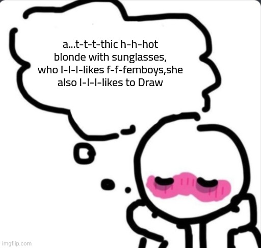 Blushing thinking about... | a...t-t-t-thic h-h-hot blonde with sunglasses, who l-l-l-likes f-f-femboys,she also l-l-l-likes to Draw | image tagged in blushing thinking about | made w/ Imgflip meme maker