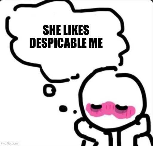 . | SHE LIKES DESPICABLE ME | image tagged in blushing thinking about | made w/ Imgflip meme maker