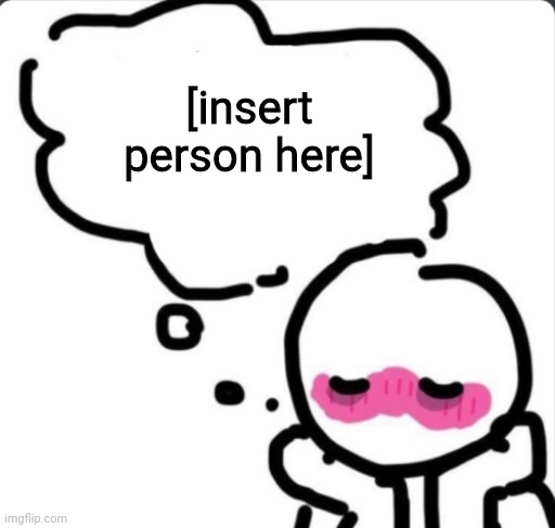 Blushing thinking about... | [insert person here] | image tagged in blushing thinking about | made w/ Imgflip meme maker