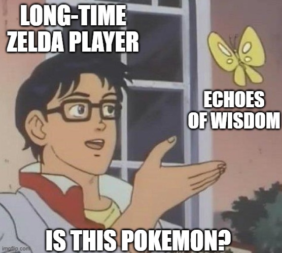 There's something familiar about this game... | LONG-TIME ZELDA PLAYER; ECHOES OF WISDOM; IS THIS POKEMON? | image tagged in is this butterfly,pokemon,zelda,legend of zelda,echoes of wisdom | made w/ Imgflip meme maker