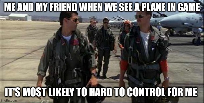 Feel the need for 5 stars | ME AND MY FRIEND WHEN WE SEE A PLANE IN GAME; IT'S MOST LIKELY TO HARD TO CONTROL FOR ME | image tagged in top gun,gta online | made w/ Imgflip meme maker