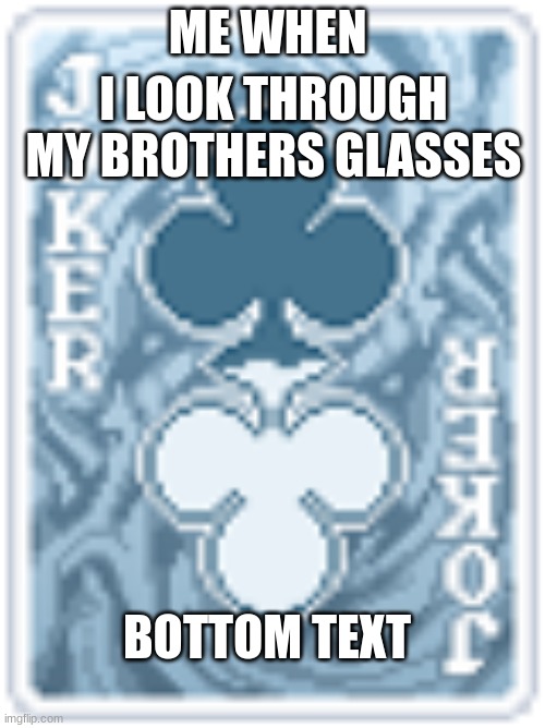 seeing double | I LOOK THROUGH MY BROTHERS GLASSES; ME WHEN; BOTTOM TEXT | image tagged in seeing double | made w/ Imgflip meme maker