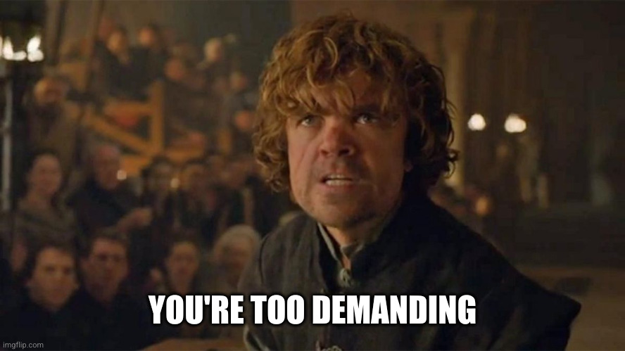 I Demand Trial By Combat | YOU'RE TOO DEMANDING | image tagged in i demand trial by combat | made w/ Imgflip meme maker