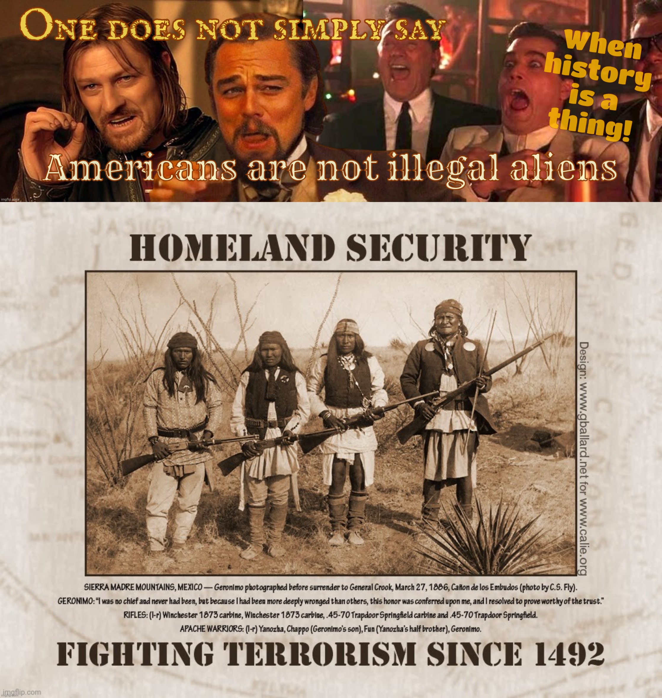 Illegal aliens is something of a matter of perspective,,, | One does not simply say; When history is a
thing! Americans are not illegal aliens | image tagged in one does not simply laughing leo goodfellas laughing,homeland security since 1492,who's the illegal,conservative hypocrisy | made w/ Imgflip meme maker