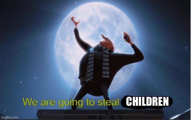 . | CHILDREN | image tagged in we are going to steal the moon | made w/ Imgflip meme maker