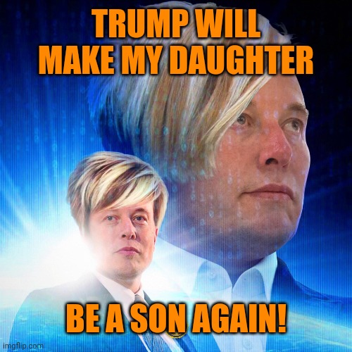 Elon Musk Karen | TRUMP WILL MAKE MY DAUGHTER BE A SON AGAIN! | image tagged in elon musk karen | made w/ Imgflip meme maker