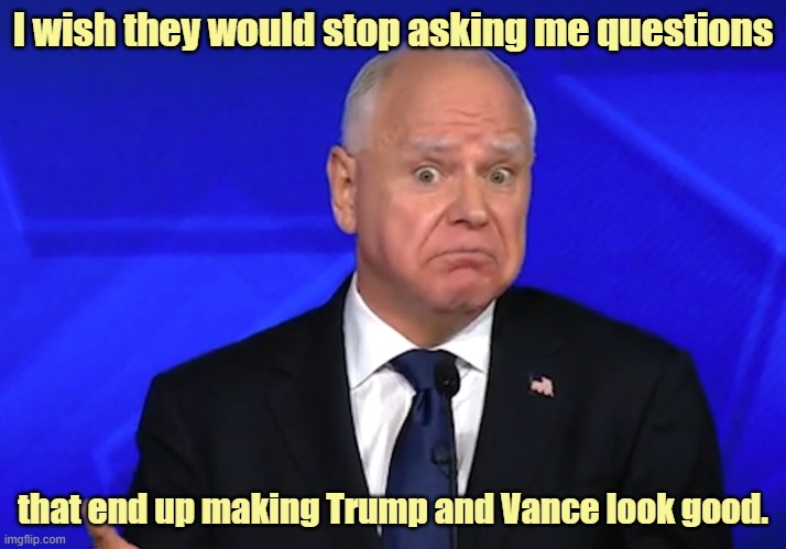 Timpon Walz Interview | I wish they would stop asking me questions; that end up making Trump and Vance look good. | image tagged in tim walz,political questions,democrats,republicans,trump,vance | made w/ Imgflip meme maker