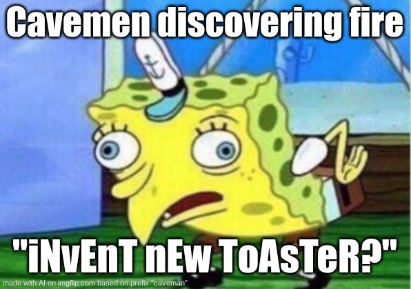 Mocking Spongebob Meme | Cavemen discovering fire; "iNvEnT nEw ToAsTeR?" | image tagged in memes,mocking spongebob | made w/ Imgflip meme maker