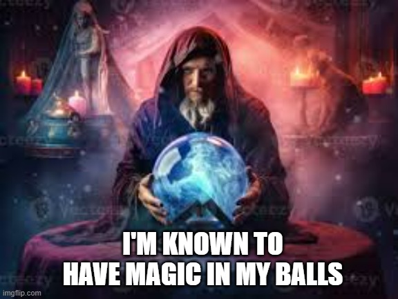 memes by Brad - gaming - his balls are filled with magic - maga | I'M KNOWN TO HAVE MAGIC IN MY BALLS | image tagged in gaming,video games,magic,crystal ball,computer games,humor | made w/ Imgflip meme maker