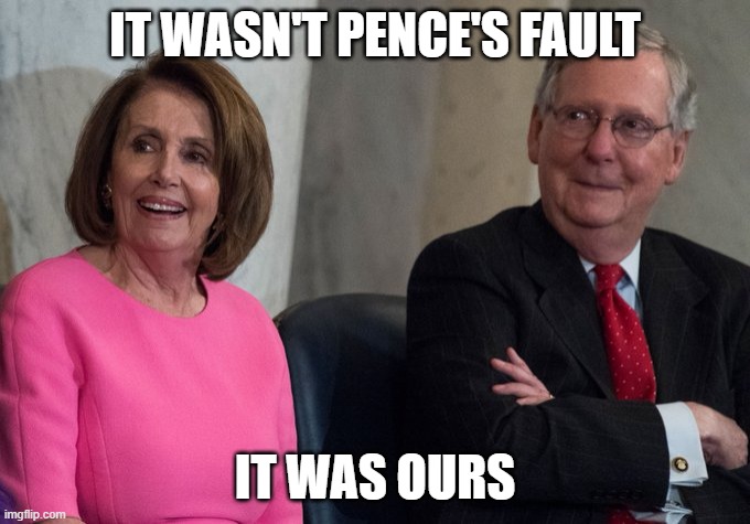 Millionaire Pelosi and Moscow Mitch | IT WASN'T PENCE'S FAULT IT WAS OURS | image tagged in millionaire pelosi and moscow mitch | made w/ Imgflip meme maker