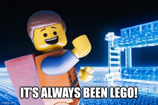 Lego Movie | IT'S ALWAYS BEEN LEGO! | image tagged in lego movie | made w/ Imgflip meme maker