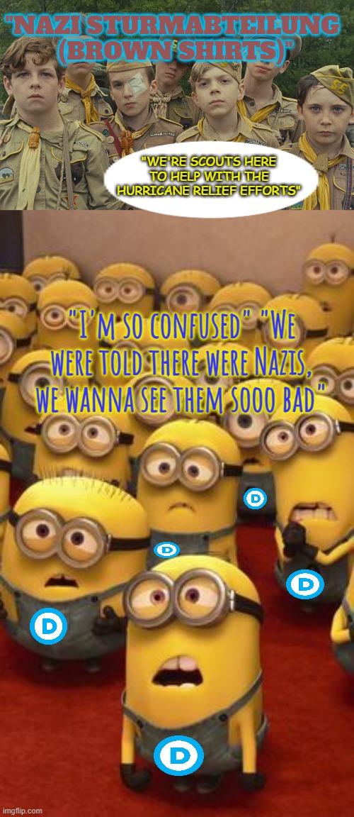 "Nazis! Nazis Everywhere, I tell you!" DEM-entia | "NAZI STURMABTEILUNG 
(BROWN SHIRTS)" "I'm so confused" "We were told there were Nazis, we wanna see them sooo bad" "WE'RE SCOUTS HERE TO HE | image tagged in moonrise kingdom search party,minions confused | made w/ Imgflip meme maker