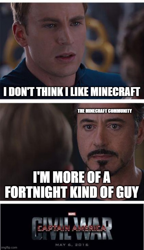 minecraft and fortnight | I DON'T THINK I LIKE MINECRAFT; THE MINECRAFT COMMUNITY; I'M MORE OF A FORTNIGHT KIND OF GUY | image tagged in memes,marvel civil war 1 | made w/ Imgflip meme maker