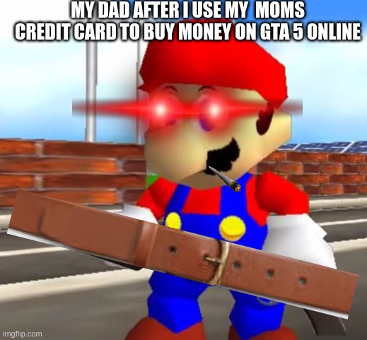 I'm gonna make his ass learn a lesson today | MY DAD AFTER I USE MY  MOMS CREDIT CARD TO BUY MONEY ON GTA 5 ONLINE | image tagged in smg4 shotgun mario | made w/ Imgflip meme maker