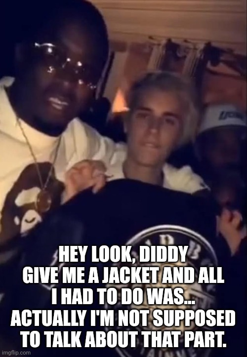 Diddy did the beaver | HEY LOOK, DIDDY GIVE ME A JACKET AND ALL I HAD TO DO WAS... ACTUALLY I'M NOT SUPPOSED TO TALK ABOUT THAT PART. | image tagged in diddy did the beaver | made w/ Imgflip meme maker