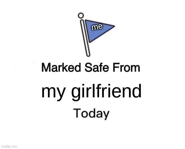 Marked Safe From | me; my girlfriend | image tagged in memes,marked safe from | made w/ Imgflip meme maker