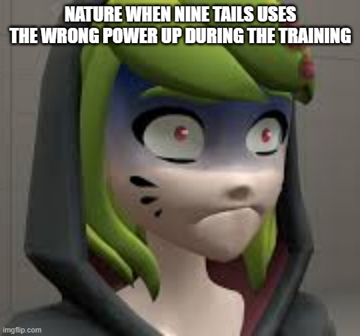 Nature -Oh sh1t | NATURE WHEN NINE TAILS USES THE WRONG POWER UP DURING THE TRAINING | image tagged in smg4 melony shocked,nature,nine tails,goes kaboommmmmmmmmmmm,nature- oh shit | made w/ Imgflip meme maker