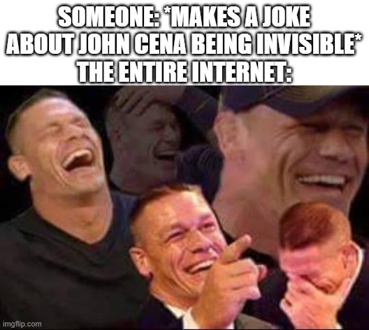 john cena laughing | SOMEONE: *MAKES A JOKE ABOUT JOHN CENA BEING INVISIBLE*
THE ENTIRE INTERNET: | image tagged in john cena laughing | made w/ Imgflip meme maker