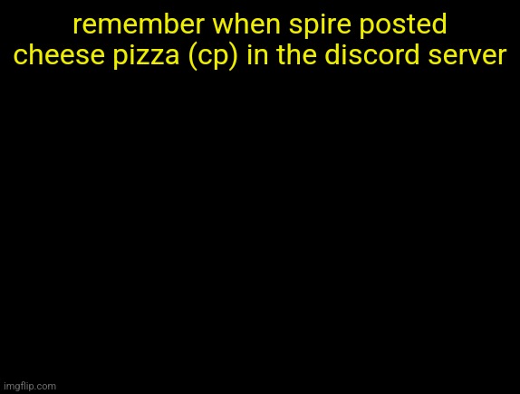 cyrus temp | remember when spire posted cheese pizza (cp) in the discord server | image tagged in cyrus temp | made w/ Imgflip meme maker