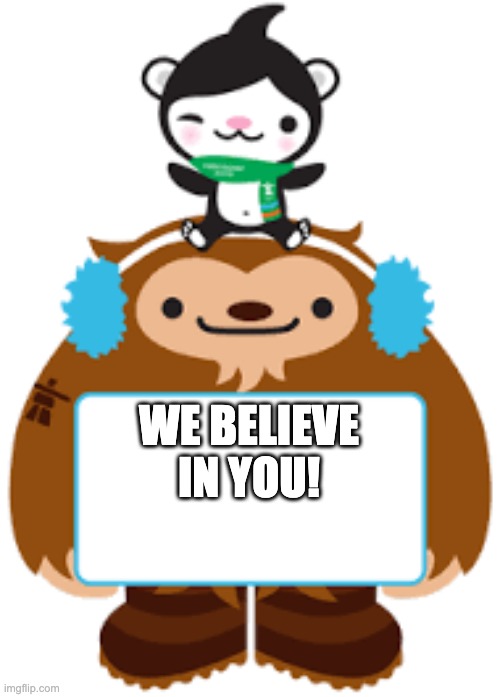 Quatchi and Miga have an announcement! | WE BELIEVE IN YOU! | image tagged in quatchi and miga have an announcement | made w/ Imgflip meme maker