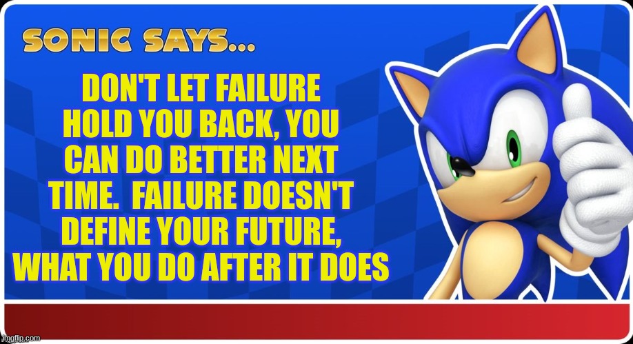 I needed to cope with my own failure in school | DON'T LET FAILURE HOLD YOU BACK, YOU CAN DO BETTER NEXT TIME.  FAILURE DOESN'T DEFINE YOUR FUTURE, WHAT YOU DO AFTER IT DOES | image tagged in sonic says s asr,sonic,sonic the hedgehog,inspirational quote,meme,believe in yourself | made w/ Imgflip meme maker